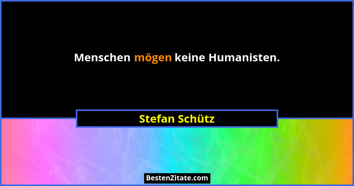 Menschen mögen keine Humanisten.... - Stefan Schütz