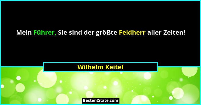 Mein Führer, Sie sind der größte Feldherr aller Zeiten!... - Wilhelm Keitel