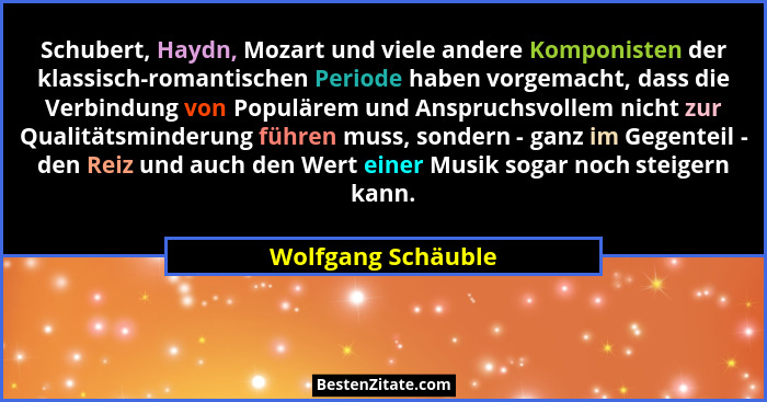 Schubert, Haydn, Mozart und viele andere Komponisten der klassisch-romantischen Periode haben vorgemacht, dass die Verbindung von... - Wolfgang Schäuble