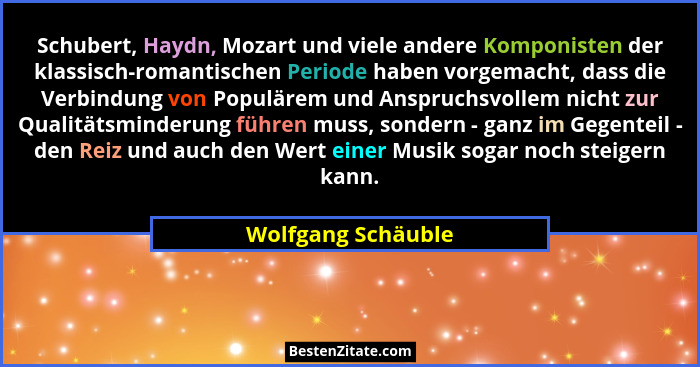 Schubert, Haydn, Mozart und viele andere Komponisten der klassisch-romantischen Periode haben vorgemacht, dass die Verbindung von... - Wolfgang Schäuble