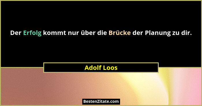 Der Erfolg kommt nur über die Brücke der Planung zu dir.... - Adolf Loos