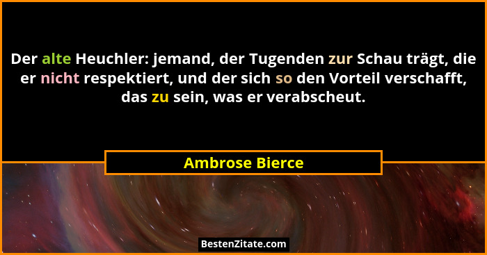 Der alte Heuchler: jemand, der Tugenden zur Schau trägt, die er nicht respektiert, und der sich so den Vorteil verschafft, das zu sei... - Ambrose Bierce
