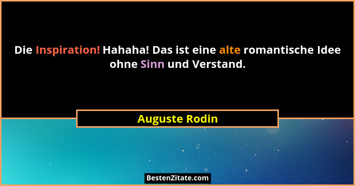 Die Inspiration! Hahaha! Das ist eine alte romantische Idee ohne Sinn und Verstand.... - Auguste Rodin