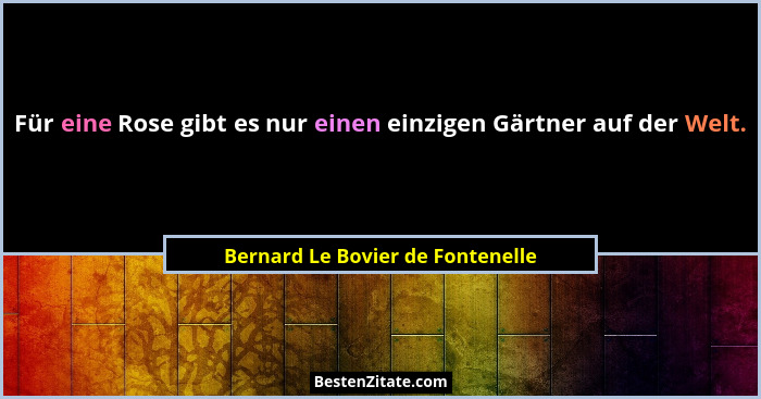 Für eine Rose gibt es nur einen einzigen Gärtner auf der Welt.... - Bernard Le Bovier de Fontenelle