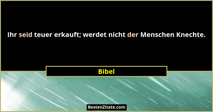 Ihr seid teuer erkauft; werdet nicht der Menschen Knechte.... - Bibel