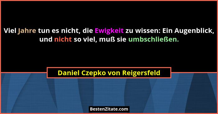 Viel Jahre tun es nicht, die Ewigkeit zu wissen: Ein Augenblick, und nicht so viel, muß sie umbschließen.... - Daniel Czepko von Reigersfeld