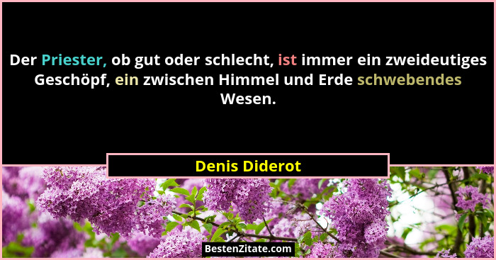 Der Priester, ob gut oder schlecht, ist immer ein zweideutiges Geschöpf, ein zwischen Himmel und Erde schwebendes Wesen.... - Denis Diderot