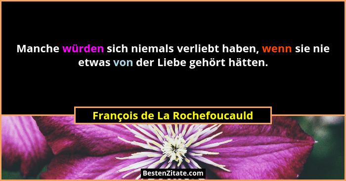 Manche würden sich niemals verliebt haben, wenn sie nie etwas von der Liebe gehört hätten.... - François de La Rochefoucauld