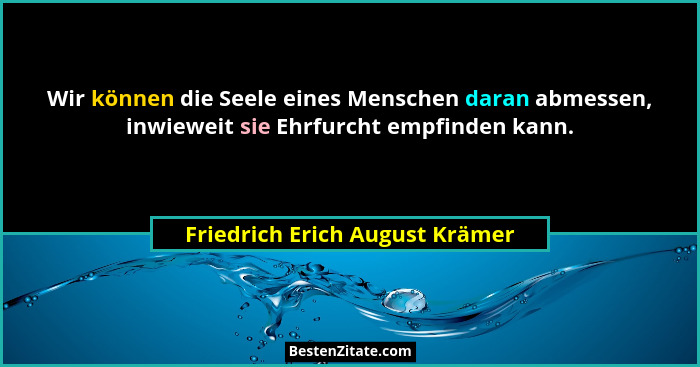 Wir können die Seele eines Menschen daran abmessen, inwieweit sie Ehrfurcht empfinden kann.... - Friedrich Erich August Krämer