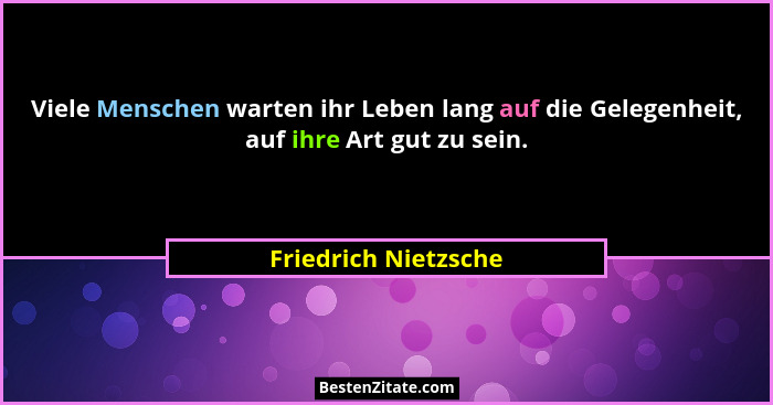 Viele Menschen warten ihr Leben lang auf die Gelegenheit, auf ihre Art gut zu sein.... - Friedrich Nietzsche