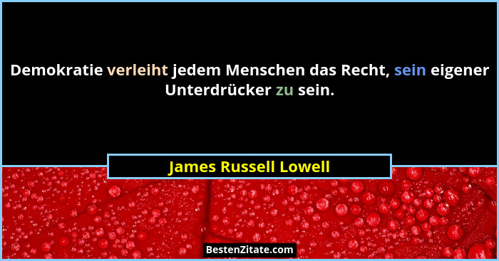 Demokratie verleiht jedem Menschen das Recht, sein eigener Unterdrücker zu sein.... - James Russell Lowell