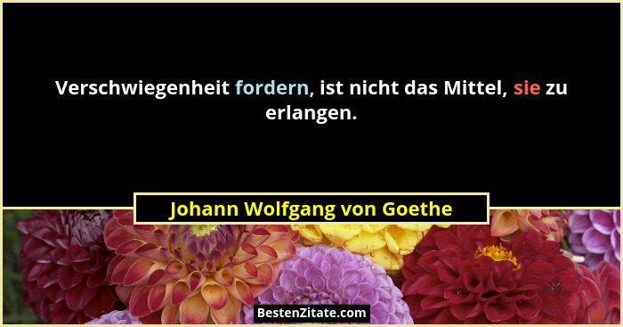 Verschwiegenheit fordern, ist nicht das Mittel, sie zu erlangen.... - Johann Wolfgang von Goethe