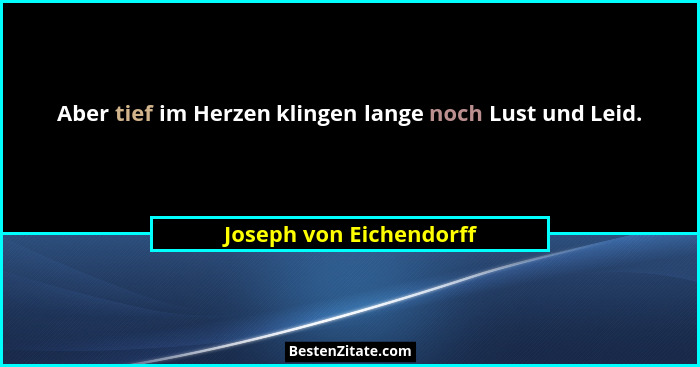 Aber tief im Herzen klingen lange noch Lust und Leid.... - Joseph von Eichendorff
