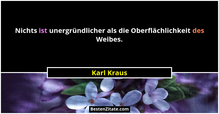 Nichts ist unergründlicher als die Oberflächlichkeit des Weibes.... - Karl Kraus