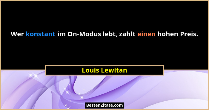 Wer konstant im On-Modus lebt, zahlt einen hohen Preis.... - Louis Lewitan
