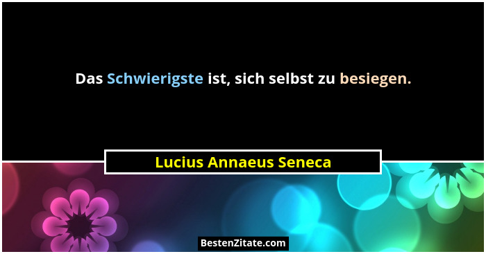 Das Schwierigste ist, sich selbst zu besiegen.... - Lucius Annaeus Seneca