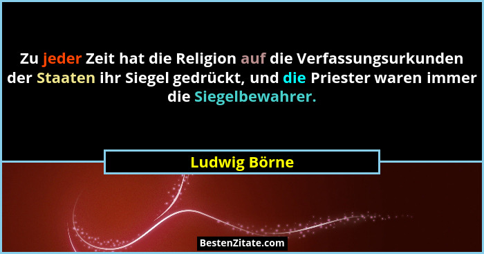 Zu jeder Zeit hat die Religion auf die Verfassungsurkunden der Staaten ihr Siegel gedrückt, und die Priester waren immer die Siegelbewa... - Ludwig Börne