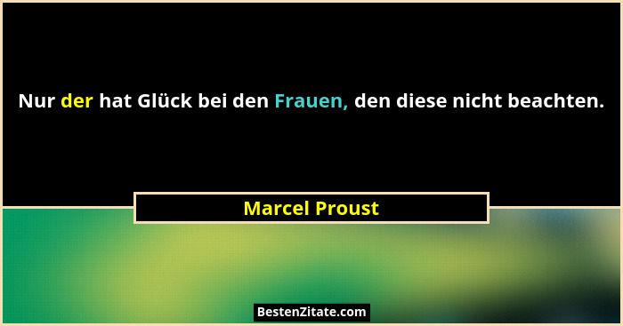 Nur der hat Glück bei den Frauen, den diese nicht beachten.... - Marcel Proust