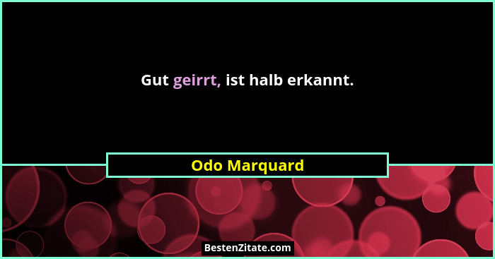 Gut geirrt, ist halb erkannt.... - Odo Marquard