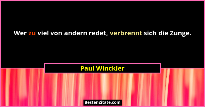 Wer zu viel von andern redet, verbrennt sich die Zunge.... - Paul Winckler