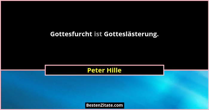Gottesfurcht ist Gotteslästerung.... - Peter Hille