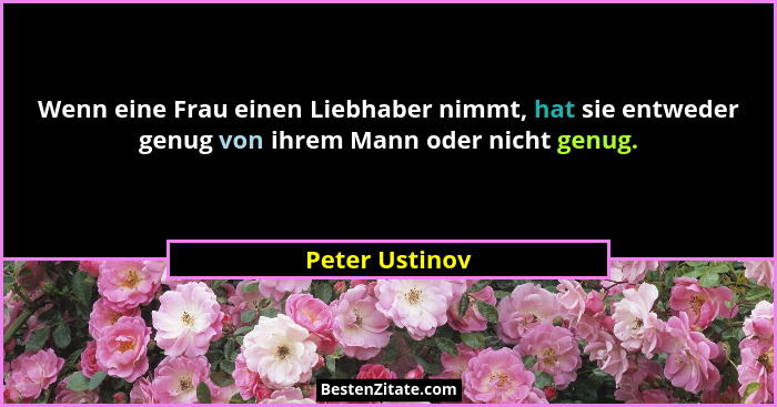 Wenn eine Frau einen Liebhaber nimmt, hat sie entweder genug von ihrem Mann oder nicht genug.... - Peter Ustinov