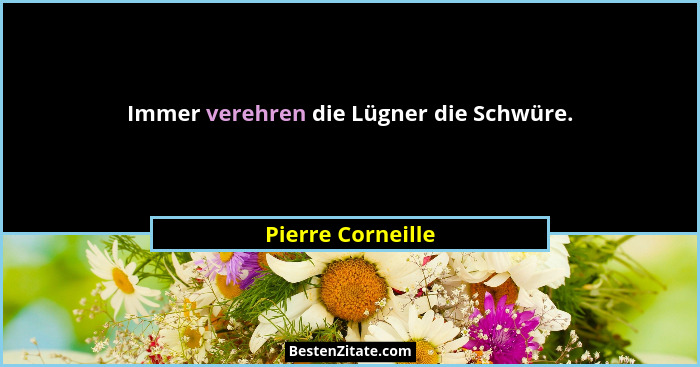 Immer verehren die Lügner die Schwüre.... - Pierre Corneille