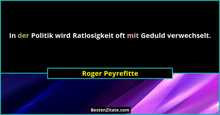 In der Politik wird Ratlosigkeit oft mit Geduld verwechselt.... - Roger Peyrefitte