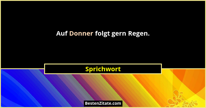 Auf Donner folgt gern Regen.... - Sprichwort