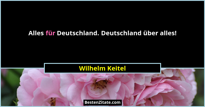 Alles für Deutschland. Deutschland über alles!... - Wilhelm Keitel