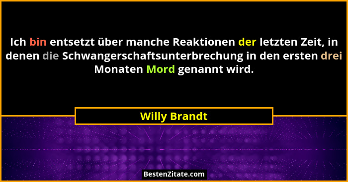 Ich bin entsetzt über manche Reaktionen der letzten Zeit, in denen die Schwangerschaftsunterbrechung in den ersten drei Monaten Mord ge... - Willy Brandt