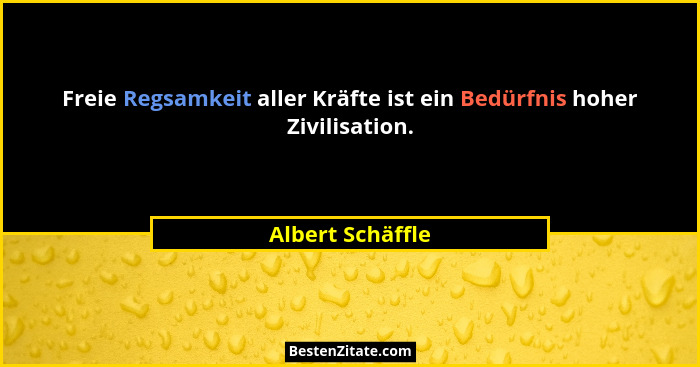 Freie Regsamkeit aller Kräfte ist ein Bedürfnis hoher Zivilisation.... - Albert Schäffle