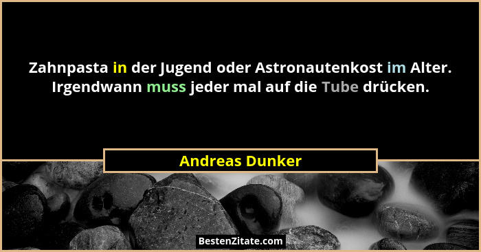 Zahnpasta in der Jugend oder Astronautenkost im Alter. Irgendwann muss jeder mal auf die Tube drücken.... - Andreas Dunker