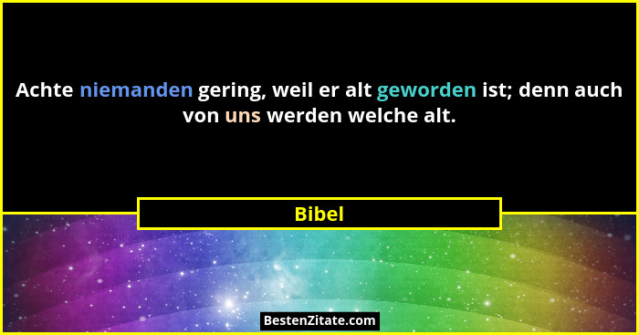 Achte niemanden gering, weil er alt geworden ist; denn auch von uns werden welche alt.... - Bibel