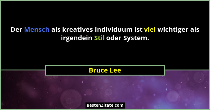 Der Mensch als kreatives Individuum ist viel wichtiger als irgendein Stil oder System.... - Bruce Lee