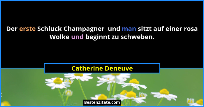 Der erste Schluck Champagner  und man sitzt auf einer rosa Wolke und beginnt zu schweben.... - Catherine Deneuve