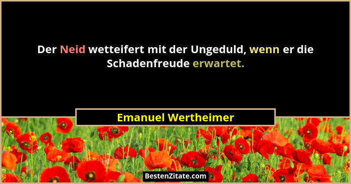 Der Neid wetteifert mit der Ungeduld, wenn er die Schadenfreude erwartet.... - Emanuel Wertheimer