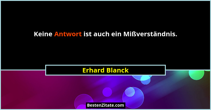 Keine Antwort ist auch ein Mißverständnis.... - Erhard Blanck