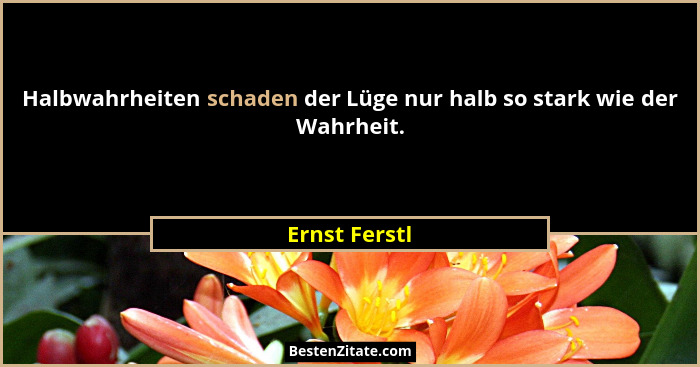 Halbwahrheiten schaden der Lüge nur halb so stark wie der Wahrheit.... - Ernst Ferstl