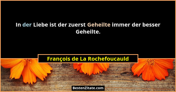 In der Liebe ist der zuerst Geheilte immer der besser Geheilte.... - François de La Rochefoucauld