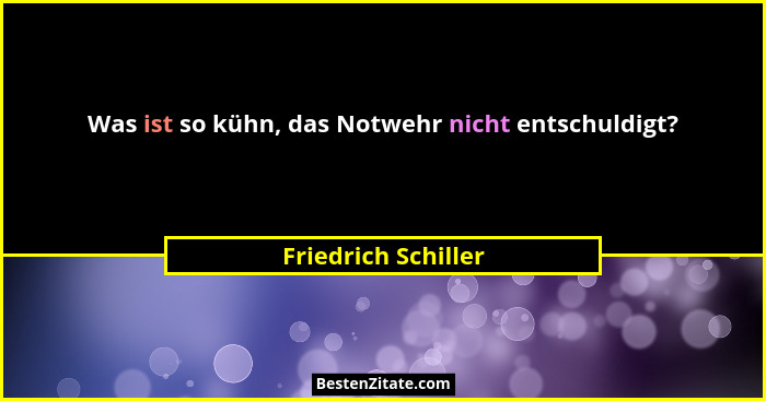 Was ist so kühn, das Notwehr nicht entschuldigt?... - Friedrich Schiller