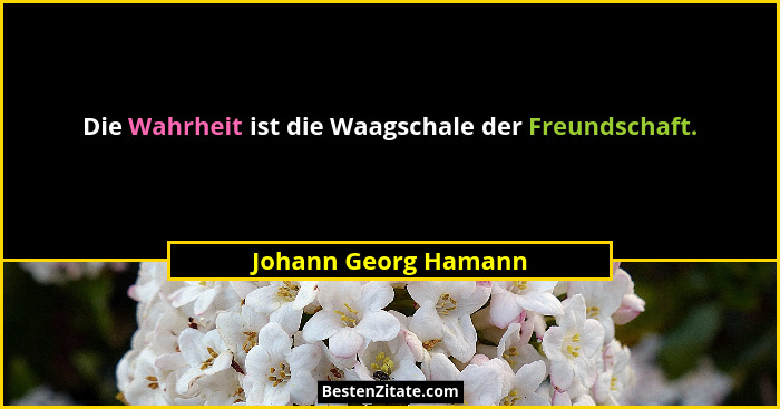 Die Wahrheit ist die Waagschale der Freundschaft.... - Johann Georg Hamann