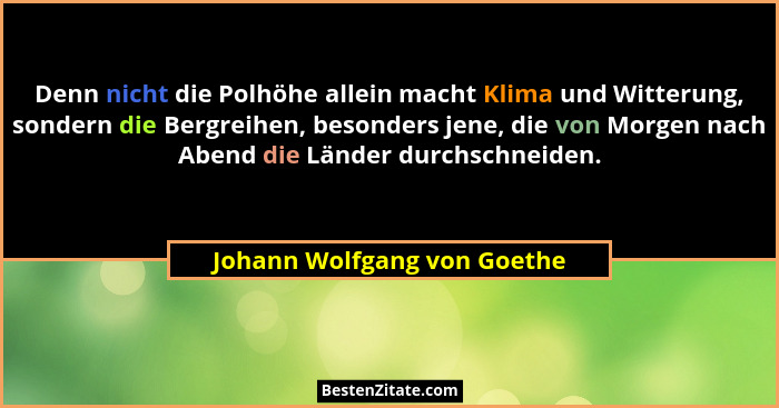 Denn nicht die Polhöhe allein macht Klima und Witterung, sondern die Bergreihen, besonders jene, die von Morgen nach Aben... - Johann Wolfgang von Goethe