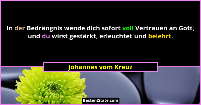 In der Bedrängnis wende dich sofort voll Vertrauen an Gott, und du wirst gestärkt, erleuchtet und belehrt.... - Johannes vom Kreuz