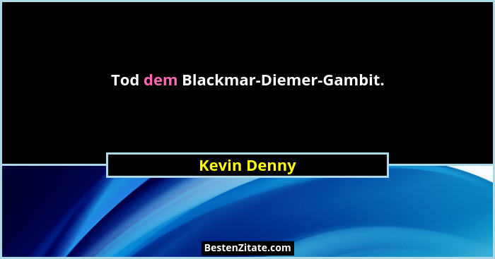Tod dem Blackmar-Diemer-Gambit.... - Kevin Denny