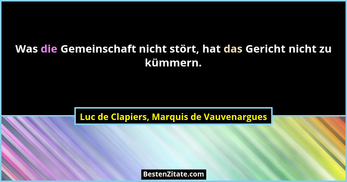 Was die Gemeinschaft nicht stört, hat das Gericht nicht zu kümmern.... - Luc de Clapiers, Marquis de Vauvenargues