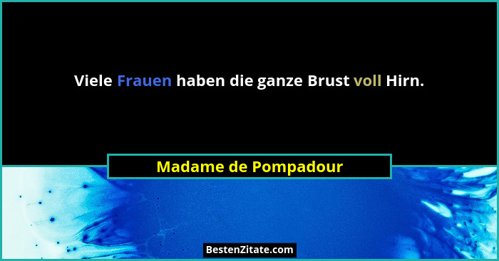 Viele Frauen haben die ganze Brust voll Hirn.... - Madame de Pompadour
