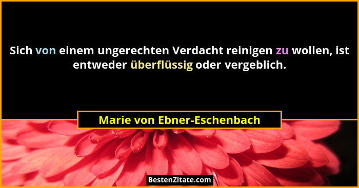 Sich von einem ungerechten Verdacht reinigen zu wollen, ist entweder überflüssig oder vergeblich.... - Marie von Ebner-Eschenbach