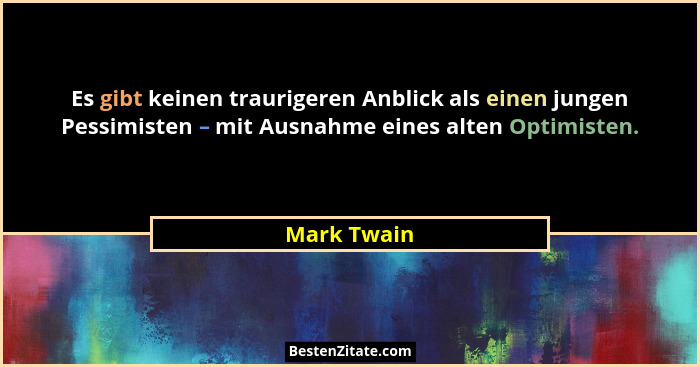 Es gibt keinen traurigeren Anblick als einen jungen Pessimisten – mit Ausnahme eines alten Optimisten.... - Mark Twain