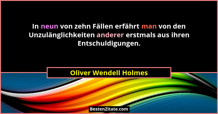 In neun von zehn Fällen erfährt man von den Unzulänglichkeiten anderer erstmals aus ihren Entschuldigungen.... - Oliver Wendell Holmes